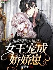 《甜疯!禁欲大佬把女王宠成娇娇崽》