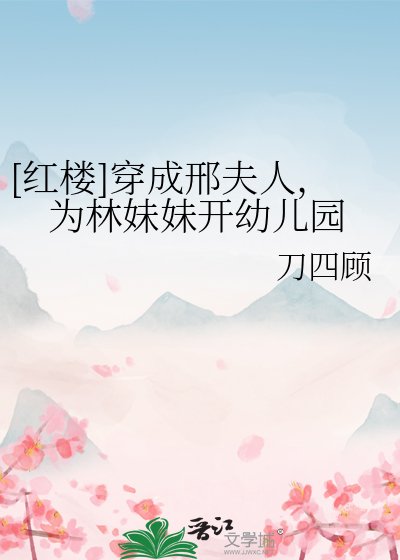 [红楼]穿成邢夫人，为林妹妹开幼儿园