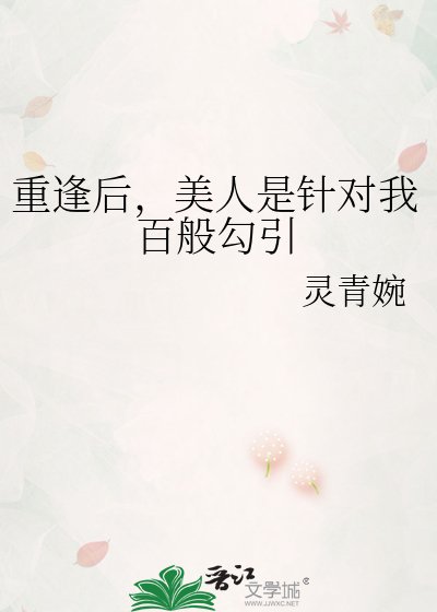 重逢后，美人是针对我百般勾引