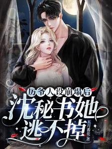 《厉爷人设崩塌后,沈秘书她逃不掉》