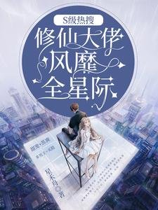《S级热搜:修仙大佬风靡全星际/惊爆全星际:大佬以谴混修仙界的》
