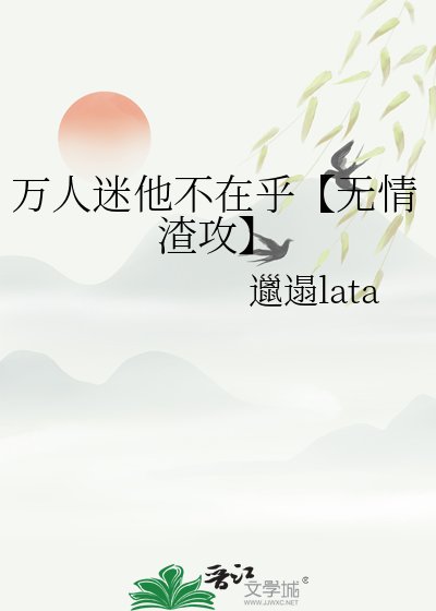 《万人迷他不在乎【无情渣攻】》