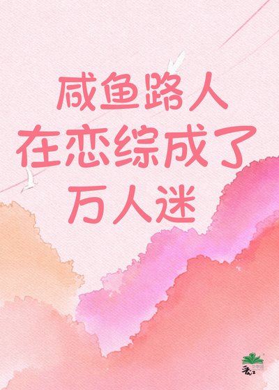 《咸鱼路人在恋综成了万人迷!》