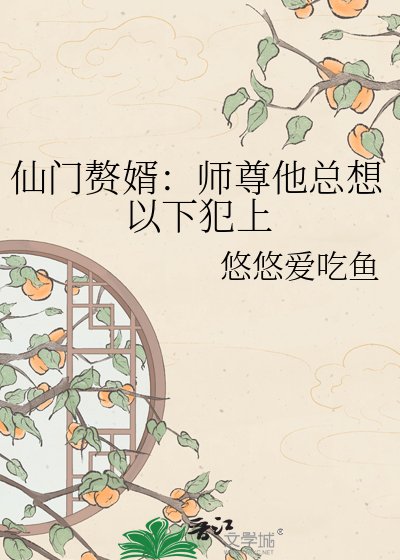 《仙门赘婿:师尊他总想以下犯上》