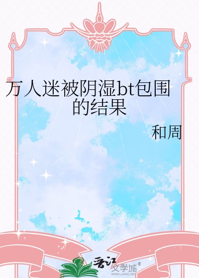 《万人迷被阴湿bt包围的结果》