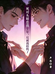 《死对头暗恋我十年,反被我撩疯了》