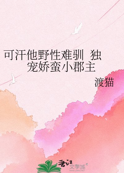 《可汗他野性难驯 独宠娇蛮小郡主》