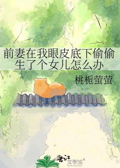 《前妻在我眼皮底下偷偷生了个女儿怎么办》