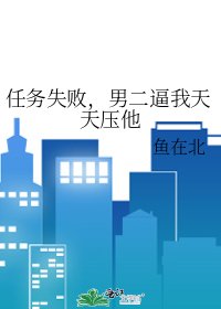 《任务失败,男二逼我天天压他》