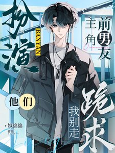 《扮演主角前男友,他们跪求我别走》