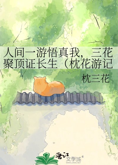 《人间一游悟真我,三花聚顶证长生(枕花游记)》