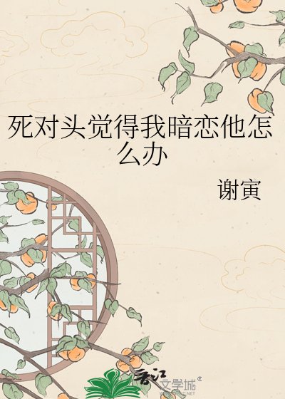 《死对头觉得我暗恋他怎么办》