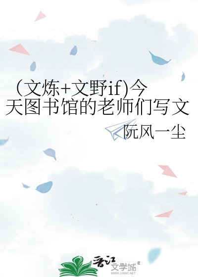 《(文炼+文野if)今天图书馆的老师们写文了吗》