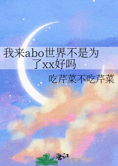 《我来abo世界不是为了xx好吗》