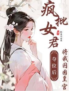 《疯批女君夺位后将我囚困皇宫》