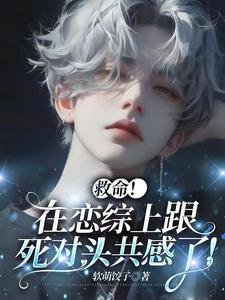 《救命!在恋综上跟死对头共感了!》