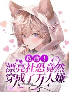 《救命!漂亮社恐竟然穿成了万人嫌》