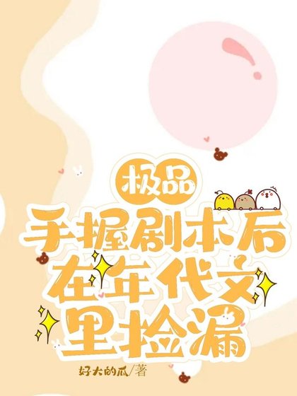 《极品手握剧本后,在年代文里捡漏 /上交剧本后,八零废物女配躺赢了》