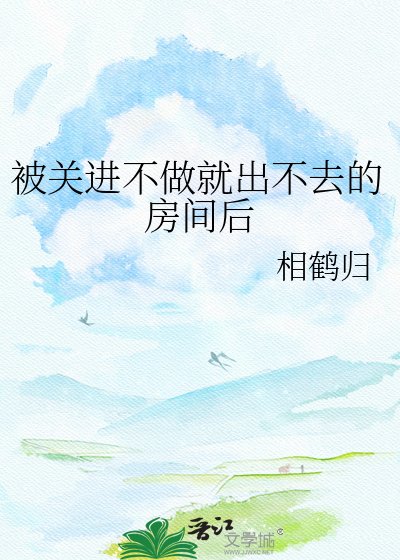 《被关进不做就出不去的房间后》