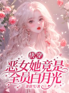 《快穿:恶女她竟是全员白月光/夭寿了!快穿男主全都找来了》