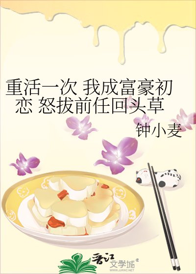 《重活一次 我成富豪初恋 怒拔前任回头草》