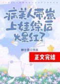 《病美人带崽上娃综后爆红了》
