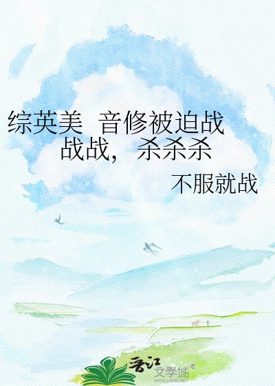 《综英美 音修被迫战战战,杀杀杀》