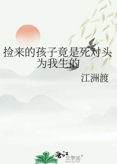 《捡来的孩子竟是死对头为我生的》