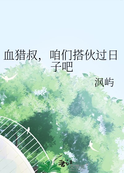 《血猎叔,咱们搭伙过日子吧》