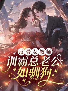 《反骨女惶师,训霸总老公如驯肪》
