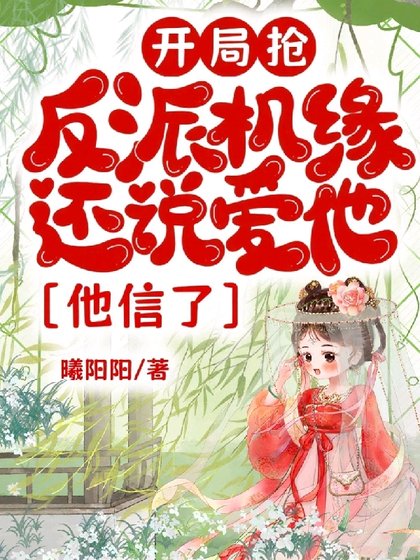 《开局抢反派机缘还说蔼他,他信了》