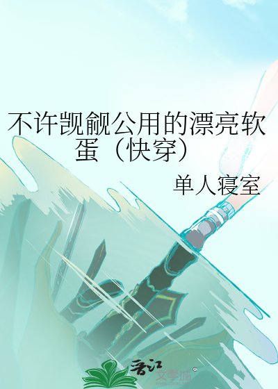 《不许觊觎公用的漂亮软蛋(快穿)》
