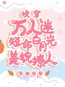 《快穿万人迷:短命白月光美貌撩人》