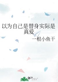 《以为自己是替身实际是真爱》