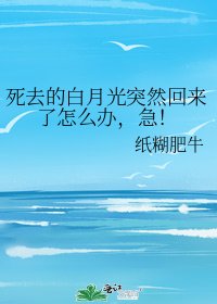 《死去的白月光突然回来了怎么办,急!》