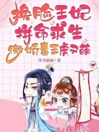 《换脸王妃拼命求生傲娇毒王虎又萌》