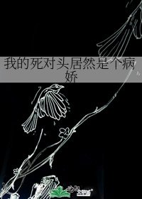 《我的死对头居然是个病娇》
