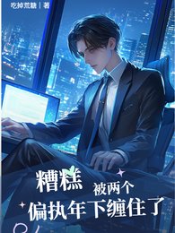 《糟糕!被两个偏执年下缠住了》