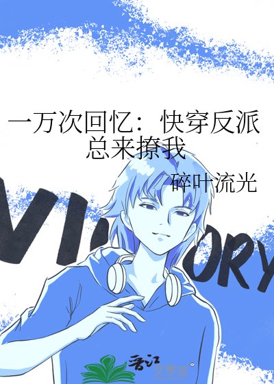 《一万次回忆:快穿反派总来撩我》
