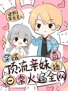 《穿成顶流亲妹,直播日常火遍全网》