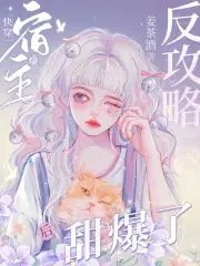 《快穿:宿主被反攻略后甜爆了!》