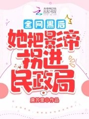 《全网黑后,她把影帝拐进民政局!》