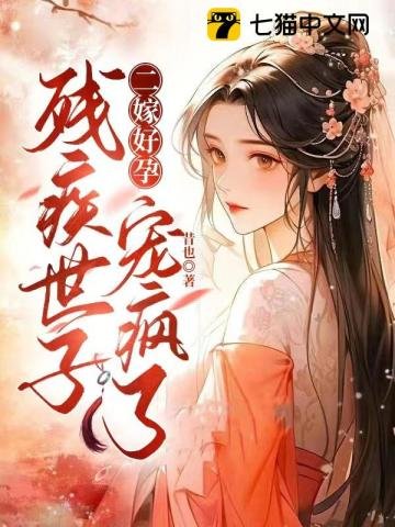 《二嫁好孕,残疾世子宠疯了》