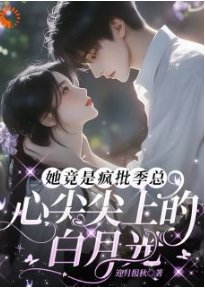 《她竟是疯批季总心尖尖上的柏月光》