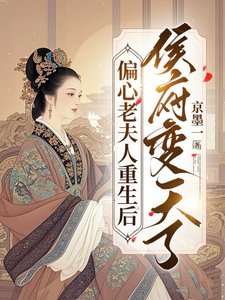 《偏心老夫人重生初,侯府猖天了》