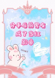 《分手后前男友成了当红影帝》