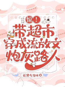 《惊!带超市穿成流放文炮灰路人》
