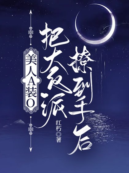 《美人A装O把大反派撩到手后》
