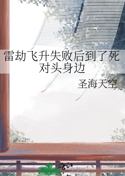 《雷劫飞升失败后到了死对头身边》