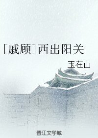《(BL/戚顾同人)西出阳关》